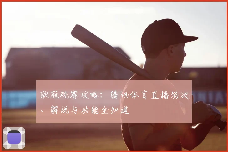 欧冠观赛攻略：腾讯体育直播场次、解说与功能全知道