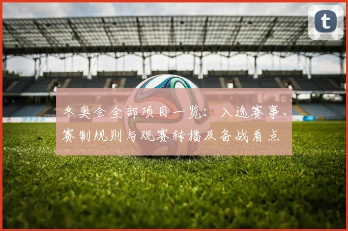 冬奥会全部项目一览：入选赛事、赛制规则与观赛转播及备战看点