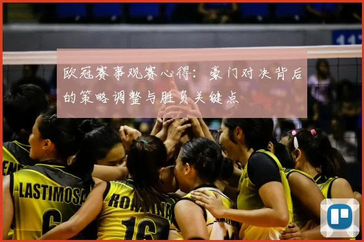 欧冠赛事观赛心得：豪门对决背后的策略调整与胜负关键点