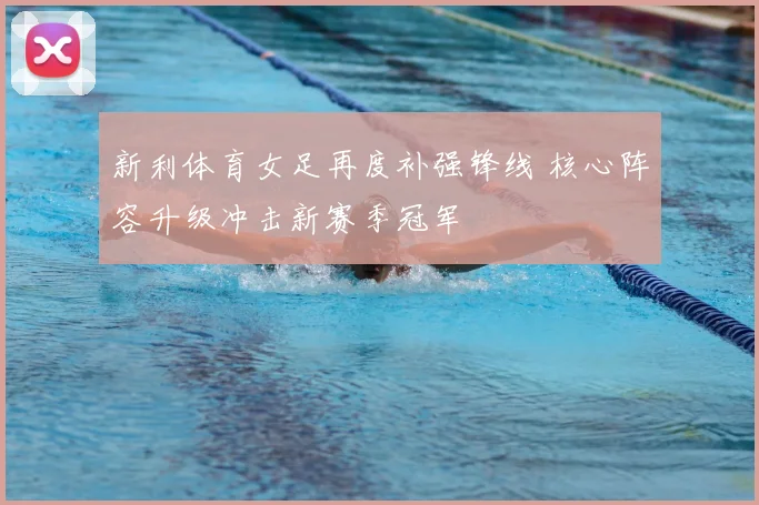 新利体育女足再度补强锋线 核心阵容升级冲击新赛季冠军