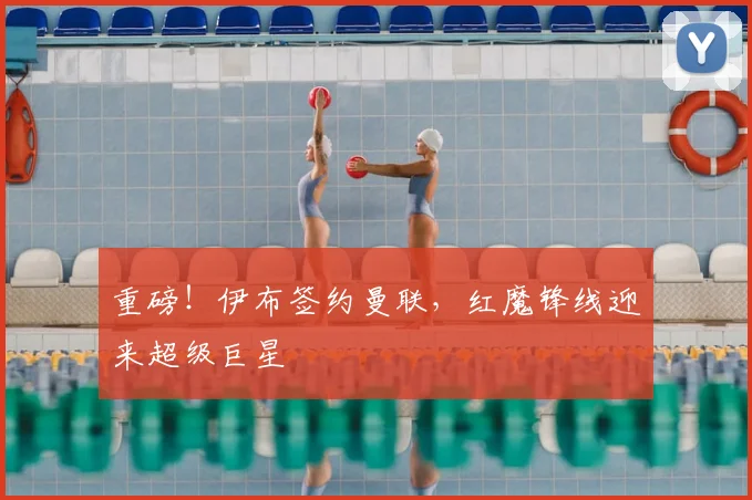 重磅!伊布签约曼联,红魔锋线迎来超级巨星