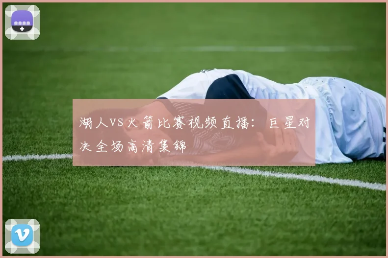 湖人vs火箭比赛视频直播：巨星对决全场高清集锦