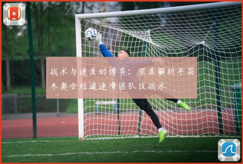 战术与速度的博弈：深度解析平昌冬奥会短道速滑团队技战术