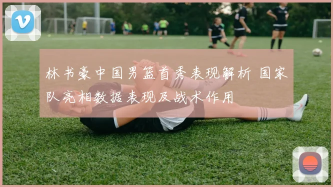 林书豪中国男篮首秀表现解析 国家队亮相数据表现及战术作用