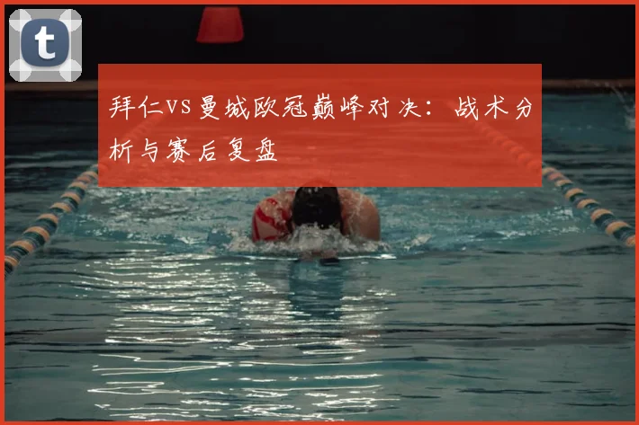 拜仁vs曼城欧冠巅峰对决:战术分析与赛后复盘